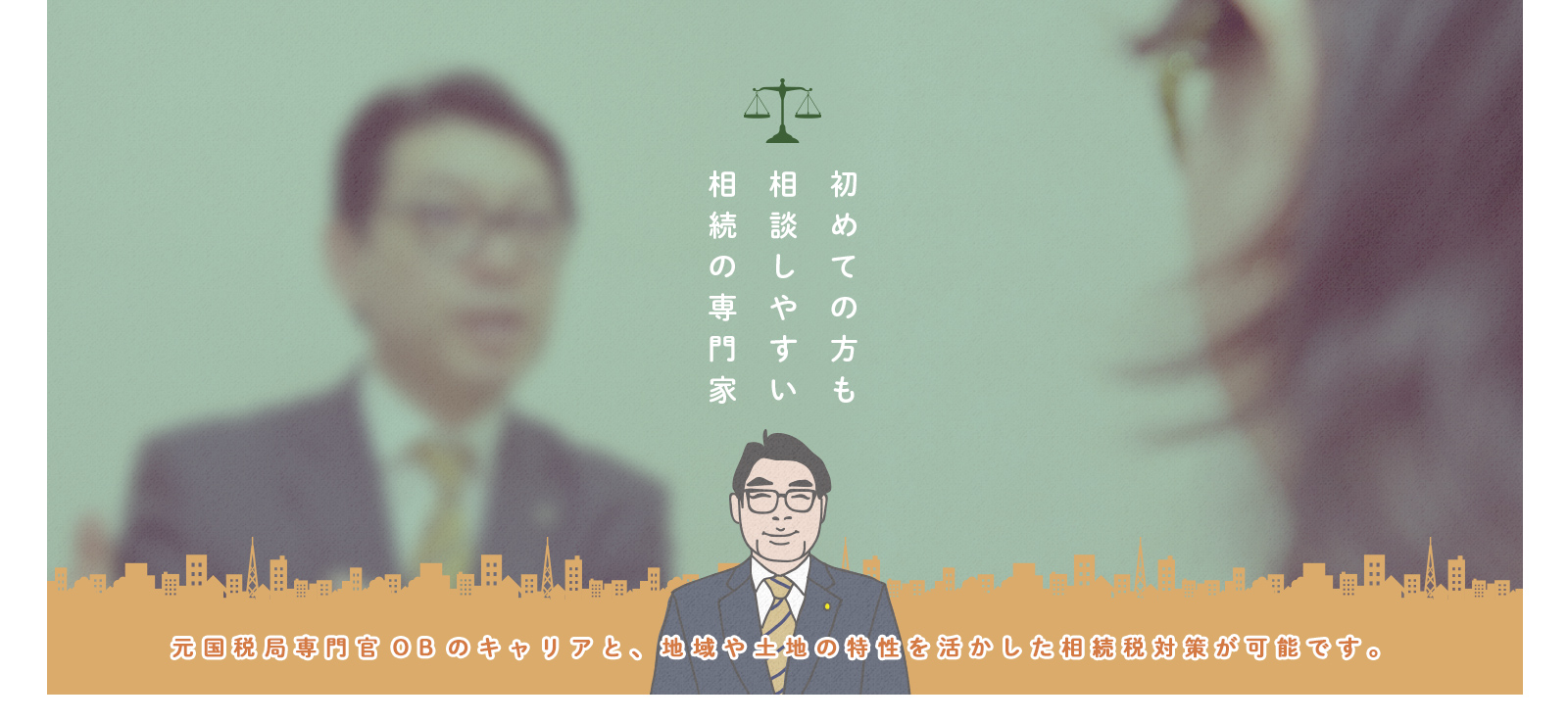 初めての方も相談しやすい相続の専門家元国税局専門官OBのキャリアと、地域や土地の特性を活かした相続税対策が可能です。